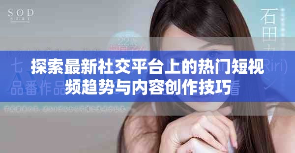 探索最新社交平臺上的熱門短視頻趨勢與內(nèi)容創(chuàng)作技巧