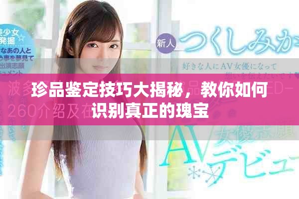 珍品鑒定技巧大揭秘，教你如何識別真正的瑰寶