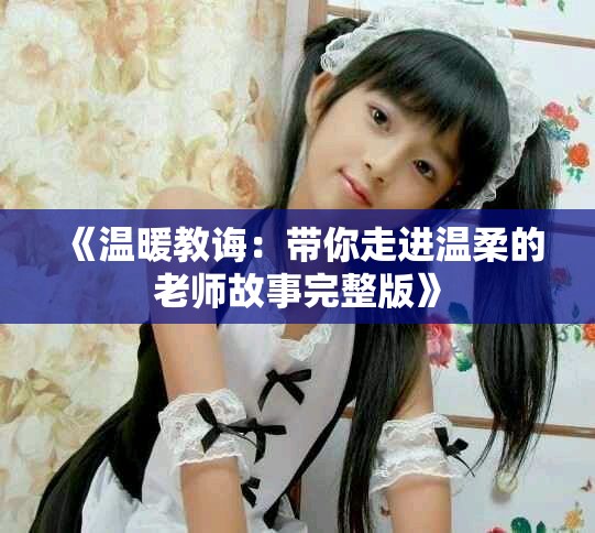 《溫暖教誨：帶你走進(jìn)溫柔的老師故事完整版》