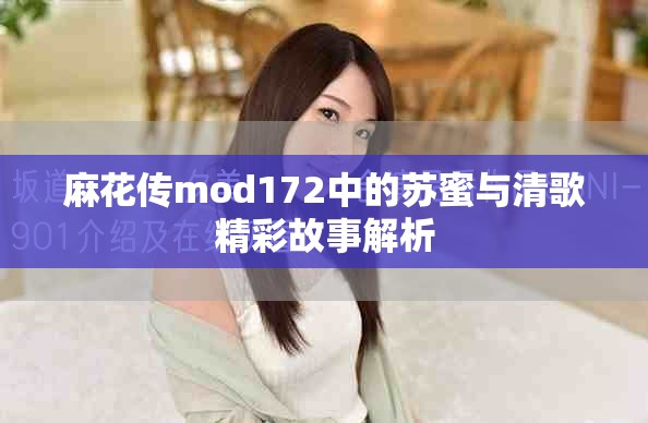 麻花傳mod172中的蘇蜜與清歌精彩故事解析