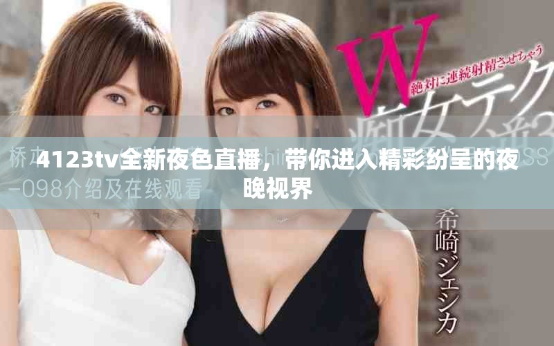 4123tv全新夜色直播，帶你進(jìn)入精彩紛呈的夜晚視界