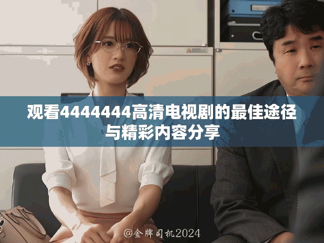 觀看4444444高清電視劇的最佳途徑與精彩內(nèi)容分享