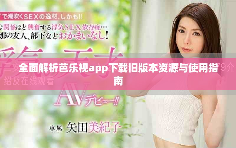 全面解析芭樂(lè)視app下載舊版本資源與使用指南