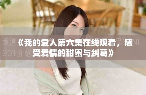《我的愛人第六集在線觀看，感受愛情的甜蜜與糾葛》