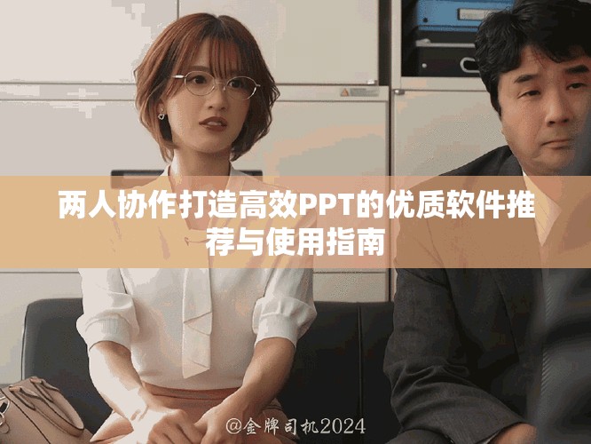 兩人協(xié)作打造高效PPT的優(yōu)質(zhì)軟件推薦與使用指南