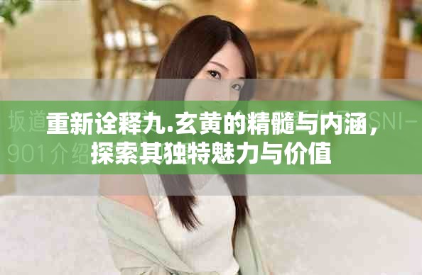 重新詮釋九.玄黃的精髓與內(nèi)涵，探索其獨特魅力與價值