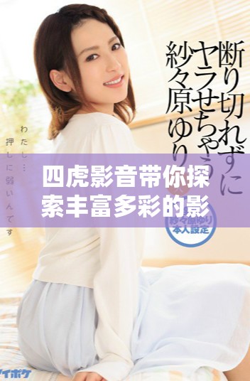 四虎影音帶你探索豐富多彩的影視世界與娛樂體驗