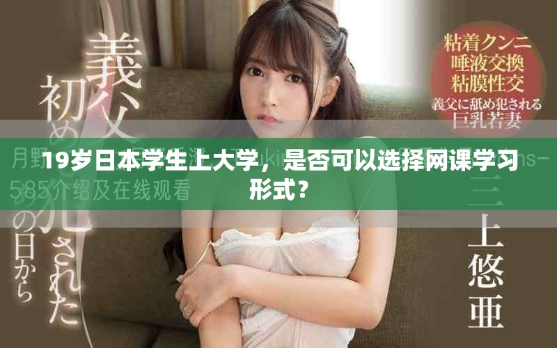19歲日本學(xué)生上大學(xué)，是否可以選擇網(wǎng)課學(xué)習(xí)形式？