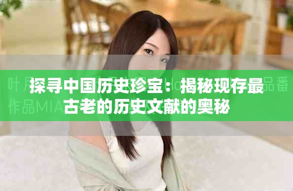 探尋中國(guó)歷史珍寶：揭秘現(xiàn)存最古老的歷史文獻(xiàn)的奧秘