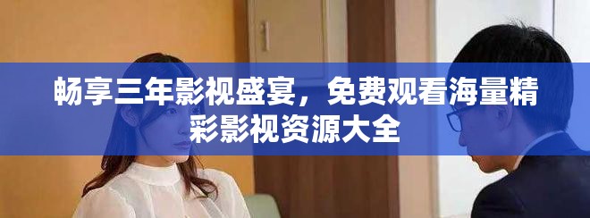 暢享三年影視盛宴，免費觀看海量精彩影視資源大全