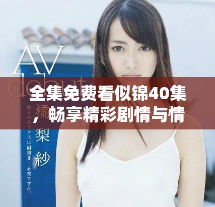全集免費看似錦40集，暢享精彩劇情與情感交織的視聽盛宴