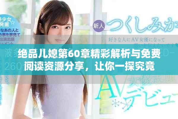 絕品兒媳第60章精彩解析與免費(fèi)閱讀資源分享，讓你一探究竟