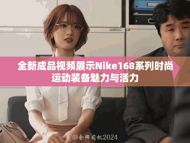 全新成品視頻展示Nike168系列時(shí)尚運(yùn)動(dòng)裝備魅力與活力