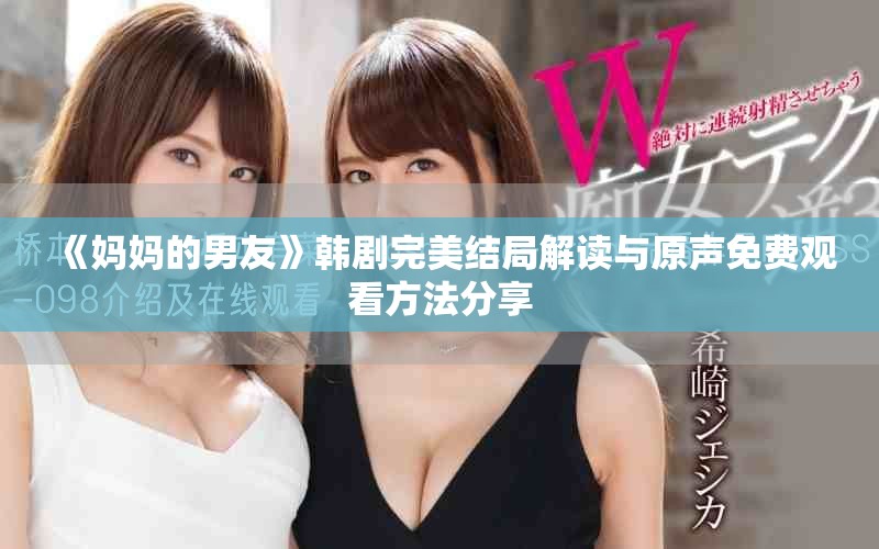 《媽媽的男友》韓劇完美結(jié)局解讀與原聲免費(fèi)觀看方法分享