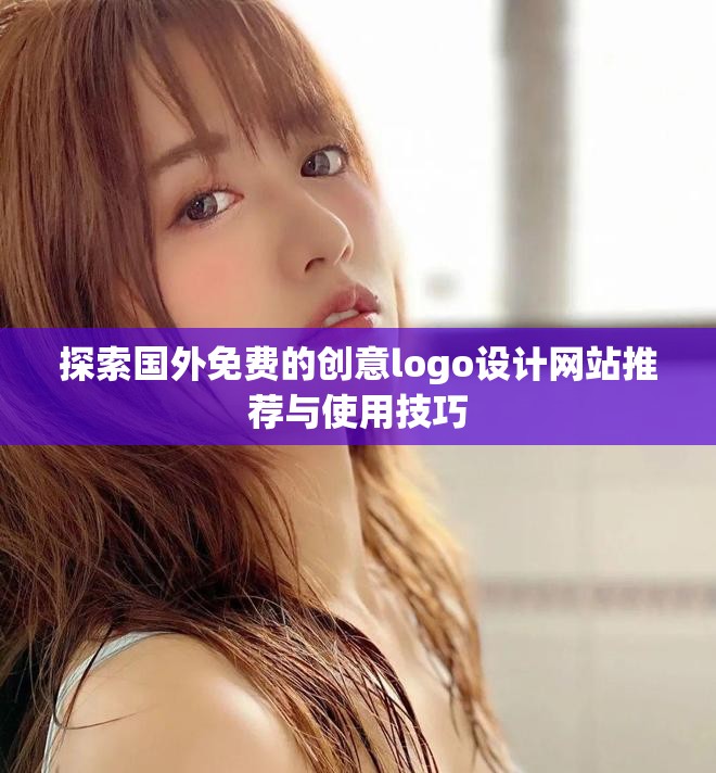 探索國外免費(fèi)的創(chuàng)意logo設(shè)計(jì)網(wǎng)站推薦與使用技巧