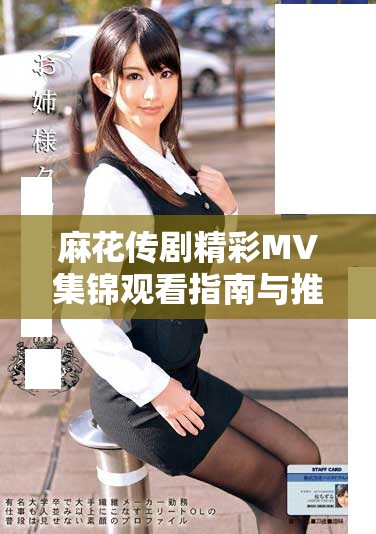 麻花傳劇精彩MV集錦觀看指南與推薦列表分享