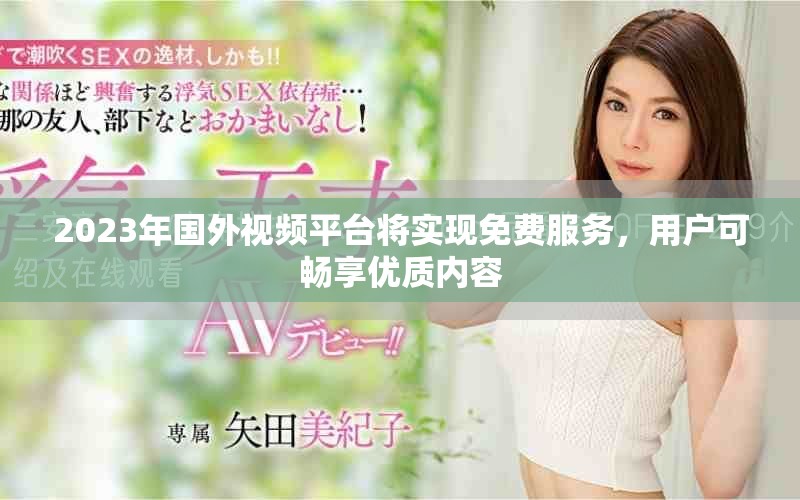 2023年國外視頻平臺將實現免費服務，用戶可暢享優(yōu)質內容