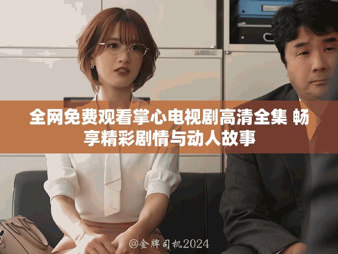 全網(wǎng)免費(fèi)觀看掌心電視劇高清全集 暢享精彩劇情與動(dòng)人故事