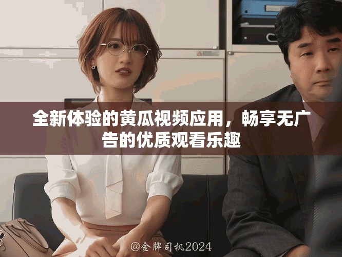 全新體驗(yàn)的黃瓜視頻應(yīng)用，暢享無(wú)廣告的優(yōu)質(zhì)觀看樂(lè)趣
