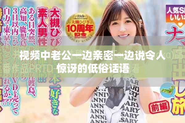 視頻中老公一邊親密一邊說令人驚訝的低俗話語