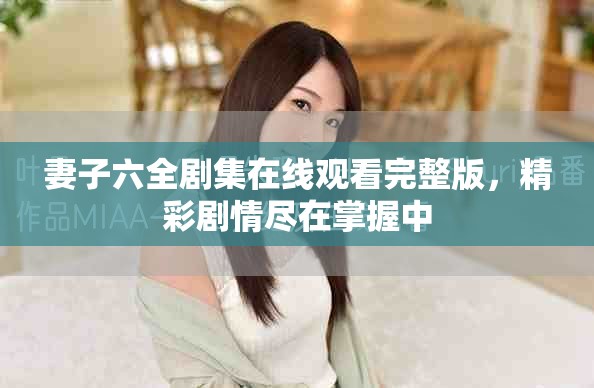 妻子六全劇集在線觀看完整版，精彩劇情盡在掌握中
