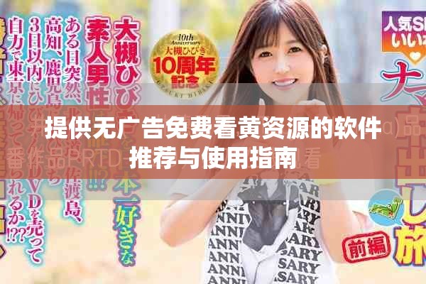 提供無廣告免費(fèi)看黃資源的軟件推薦與使用指南