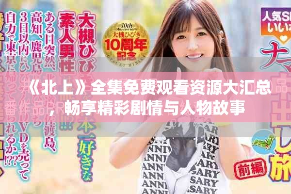 《北上》全集免費觀看資源大匯總，暢享精彩劇情與人物故事