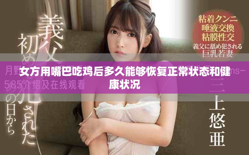 女方用嘴巴吃雞后多久能夠恢復(fù)正常狀態(tài)和健康狀況