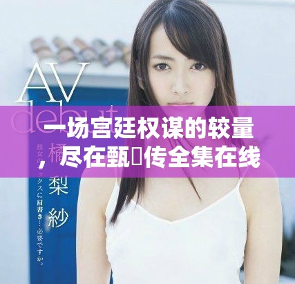 一場宮廷權(quán)謀的較量，盡在甄嬛傳全集在線觀看體驗(yàn)