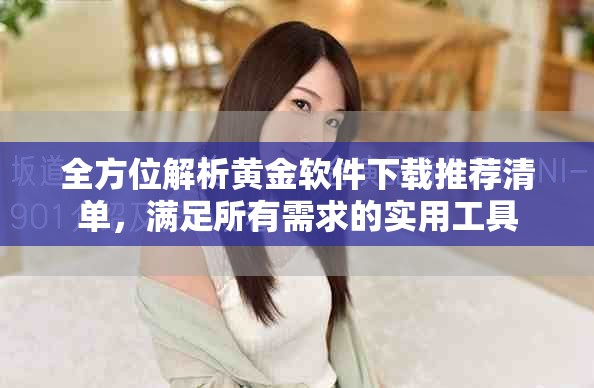 全方位解析黃金軟件下載推薦清單，滿足所有需求的實(shí)用工具