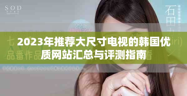 2023年推薦大尺寸電視的韓國優(yōu)質(zhì)網(wǎng)站匯總與評(píng)測指南