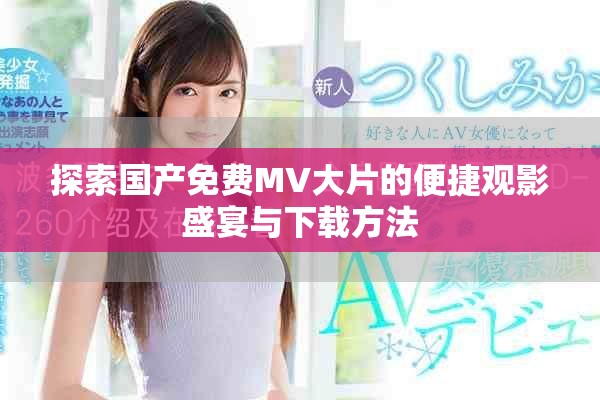 探索國產(chǎn)免費(fèi)MV大片的便捷觀影盛宴與下載方法
