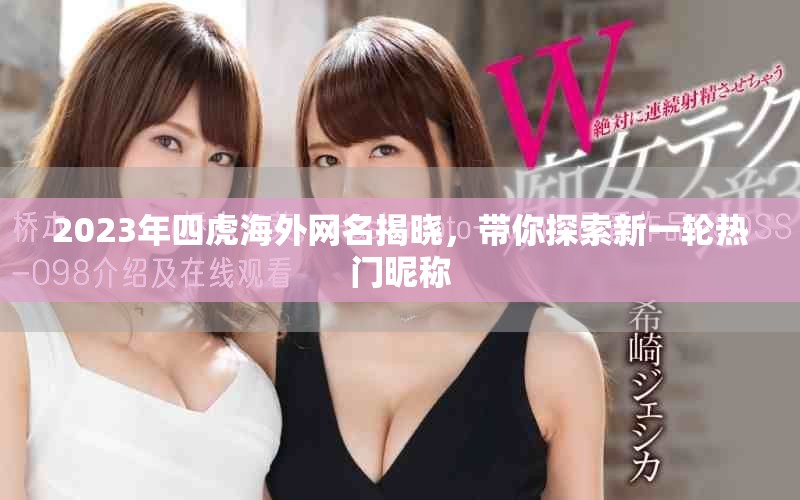 2023年四虎海外網(wǎng)名揭曉，帶你探索新一輪熱門昵稱