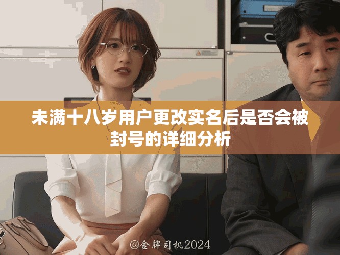 未滿十八歲用戶更改實名后是否會被封號的詳細分析