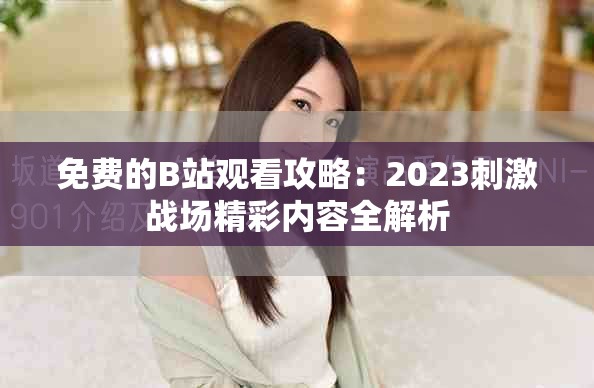 免費(fèi)的B站觀看攻略：2023刺激戰(zhàn)場(chǎng)精彩內(nèi)容全解析