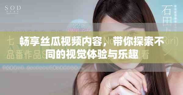 暢享絲瓜視頻內(nèi)容，帶你探索不同的視覺(jué)體驗(yàn)與樂(lè)趣