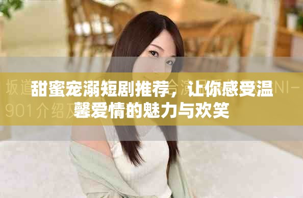 甜蜜寵溺短劇推薦，讓你感受溫馨愛情的魅力與歡笑