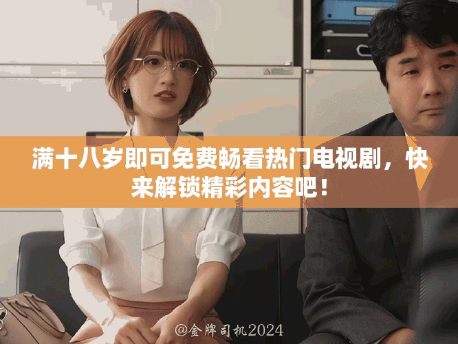 滿十八歲即可免費(fèi)暢看熱門電視劇，快來解鎖精彩內(nèi)容吧！