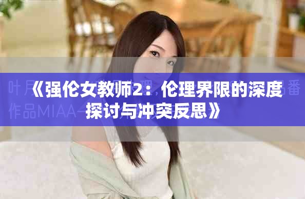《強(qiáng)倫女教師2：倫理界限的深度探討與沖突反思》
