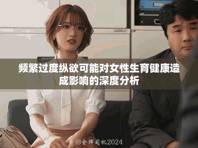 頻繁過度縱欲可能對(duì)女性生育健康造成影響的深度分析