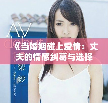 《當婚姻碰上愛情：丈夫的情感糾葛與選擇之路》