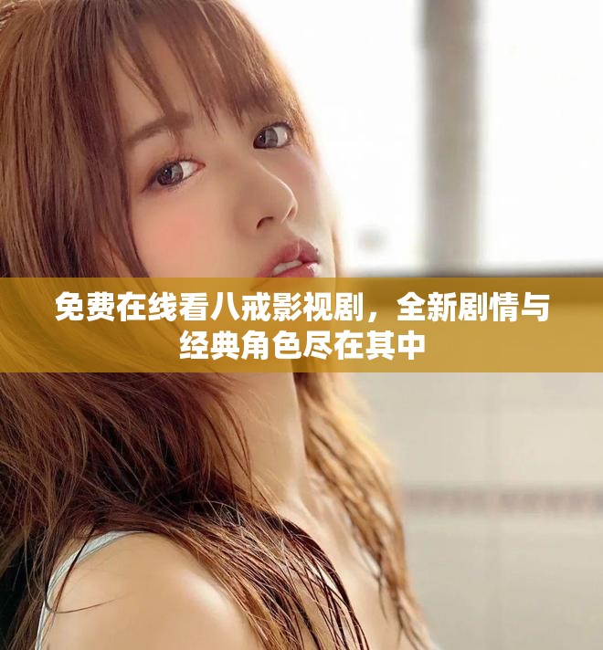 免費(fèi)在線(xiàn)看八戒影視劇，全新劇情與經(jīng)典角色盡在其中