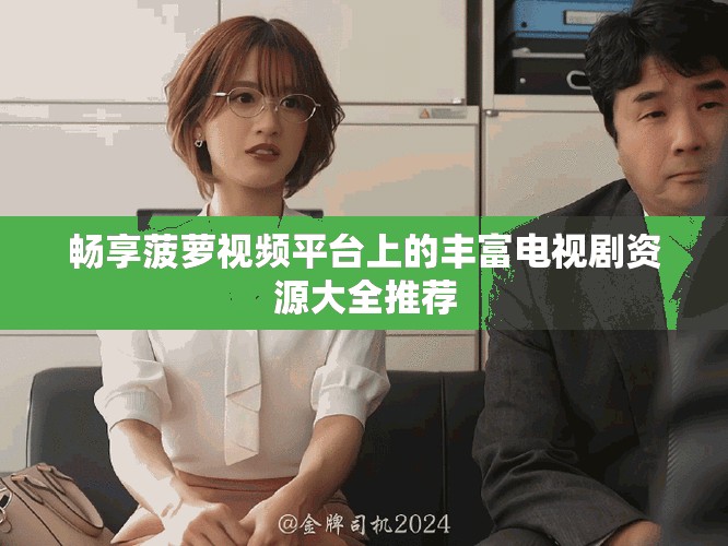 暢享菠蘿視頻平臺上的豐富電視劇資源大全推薦