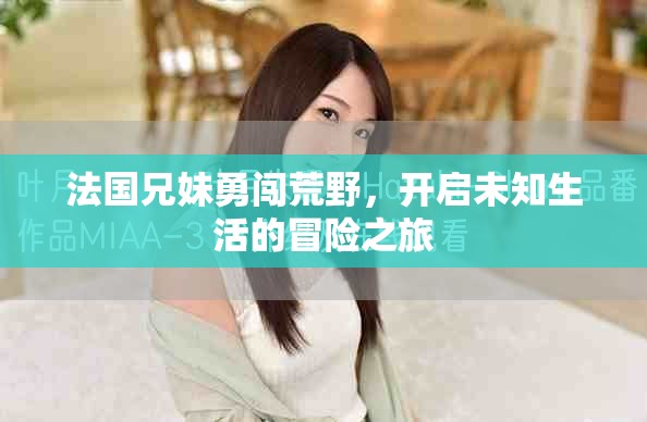 法國兄妹勇闖荒野，開啟未知生活的冒險(xiǎn)之旅