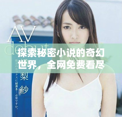 探索秘密小說(shuō)的奇幻世界，全網(wǎng)免費(fèi)看盡情享受閱讀樂(lè)趣