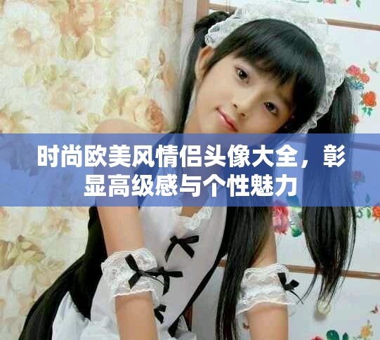 時(shí)尚歐美風(fēng)情侶頭像大全，彰顯高級(jí)感與個(gè)性魅力
