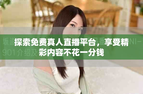探索免費(fèi)真人直播平臺(tái)，享受精彩內(nèi)容不花一分錢