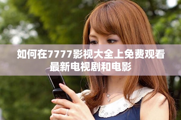 如何在7777影視大全上免費(fèi)觀看最新電視劇和電影