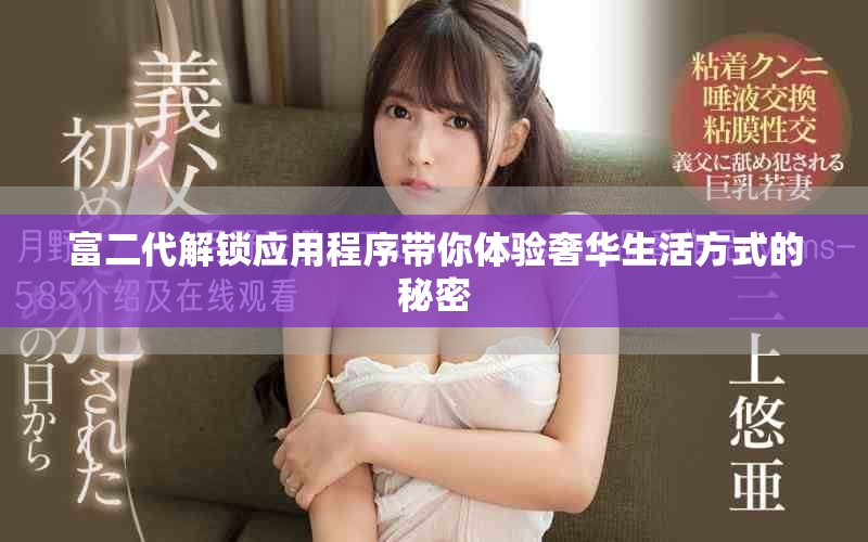 富二代解鎖應(yīng)用程序帶你體驗(yàn)奢華生活方式的秘密