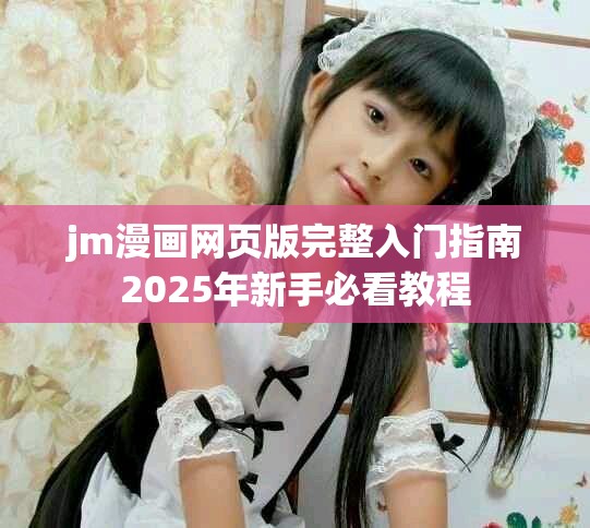 jm漫畫(huà)網(wǎng)頁(yè)版完整入門(mén)指南2025年新手必看教程